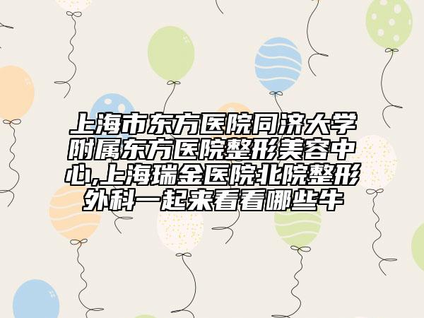 上海市东方医院同济大学附属东方医院整形美容中心,上海瑞金医院北院整形外科一起来看看哪些牛