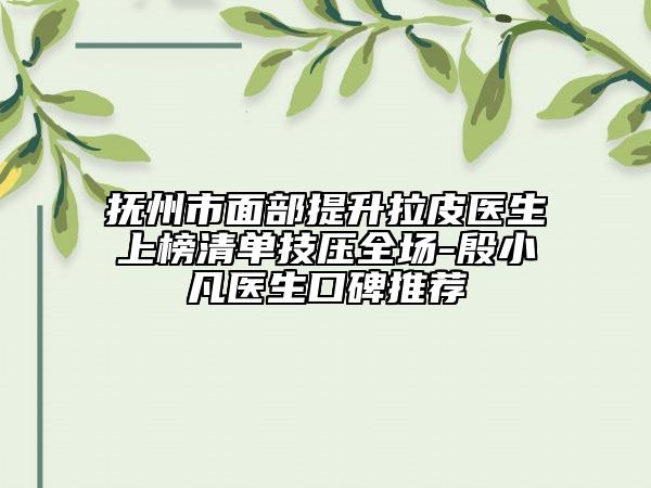 抚州市面部提升拉皮医生上榜清单技压全场-殷小凡医生口碑推荐