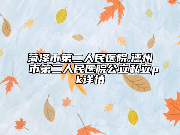 菏泽市第二人民医院,德州市第二人民医院公立私立pk详情
