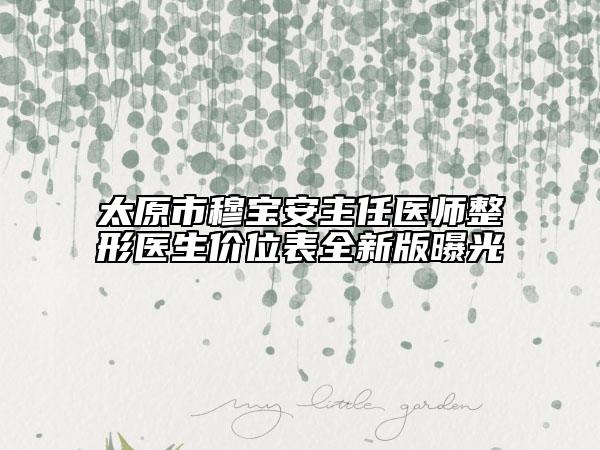太原市穆宝安主任医师整形医生价位表全新版曝光