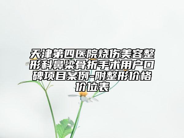 天津第四医院烧伤美容整形科鼻梁骨折手术用户口碑项目案例-附整形价格价位表