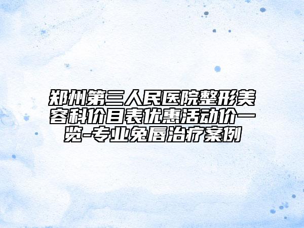 郑州第三人民医院整形美容科价目表优惠活动价一览-专业兔唇治疗案例