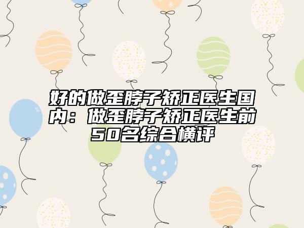 好的做歪脖子矫正医生国内：做歪脖子矫正医生前50名综合横评