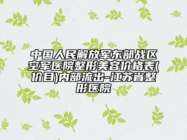 中国人民解放军东部战区空军医院整形美容价格表(价目)内部流出-江苏省整形医院