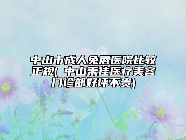 中山市成人兔唇医院比较正规(​中山禾佳医疗美容门诊部好评不贵)