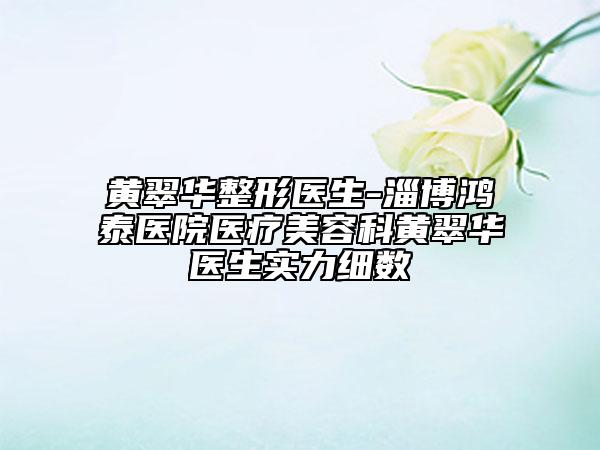 黄翠华整形医生-淄博鸿泰医院医疗美容科黄翠华医生实力细数
