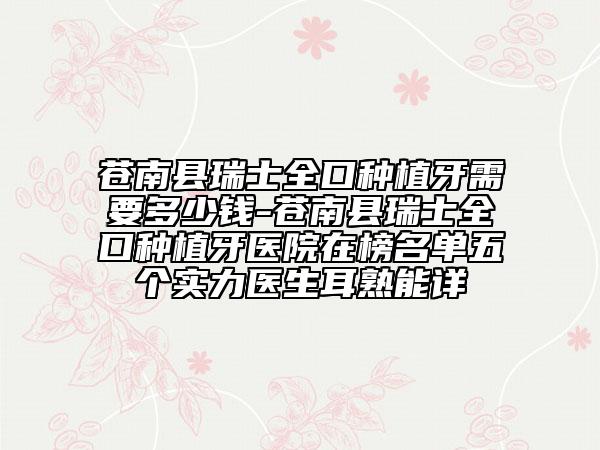 苍南县瑞士全口种植牙需要多少钱-苍南县瑞士全口种植牙医院在榜名单五个实力医生耳熟能详