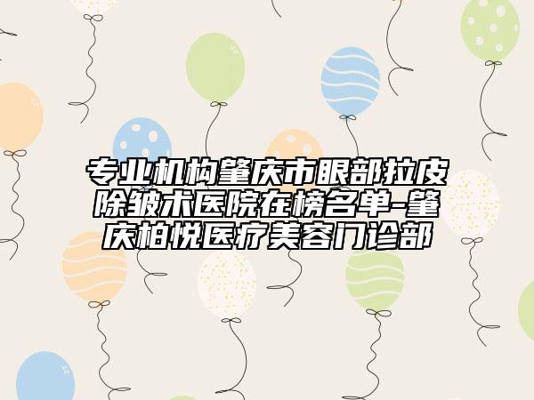 专业机构肇庆市眼部拉皮除皱术医院在榜名单-肇庆柏悦医疗美容门诊部