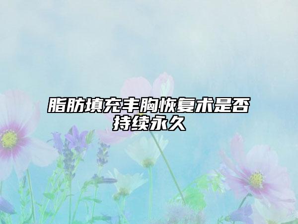 脂肪填充丰胸恢复术是否持续永久