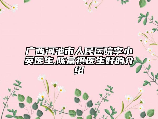 广西河池市人民医院李小英医生,陈富祺医生好的介绍