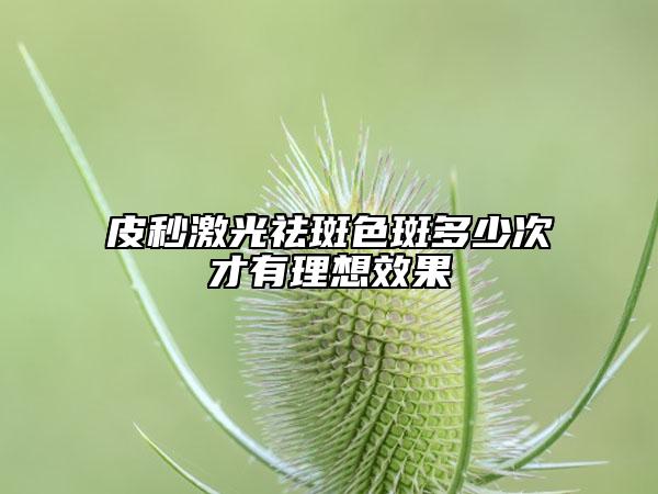 皮秒激光祛斑色斑多少次才有理想效果