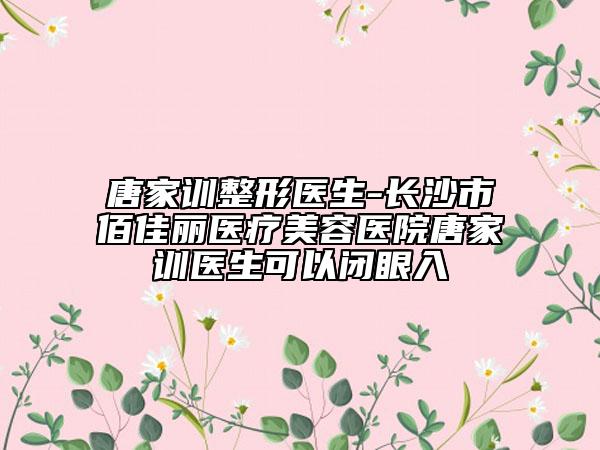唐家训整形医生-长沙市佰佳丽医疗美容医院唐家训医生可以闭眼入