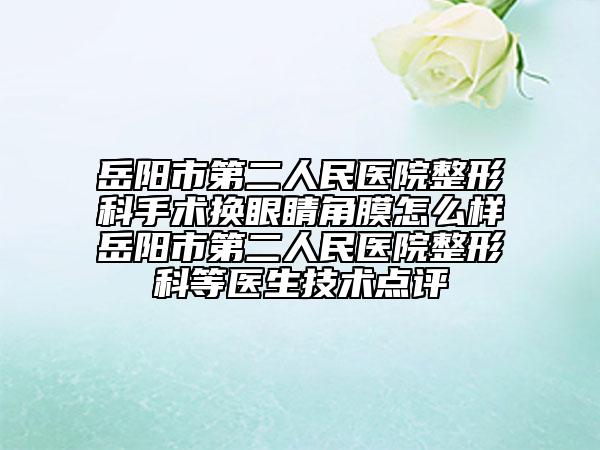 岳阳市第二人民医院整形科手术换眼睛角膜怎么样岳阳市第二人民医院整形科等医生技术点评