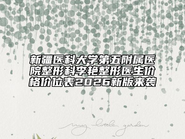 新疆医科大学第五附属医院整形科李艳整形医生价格价位表2026新版来袭