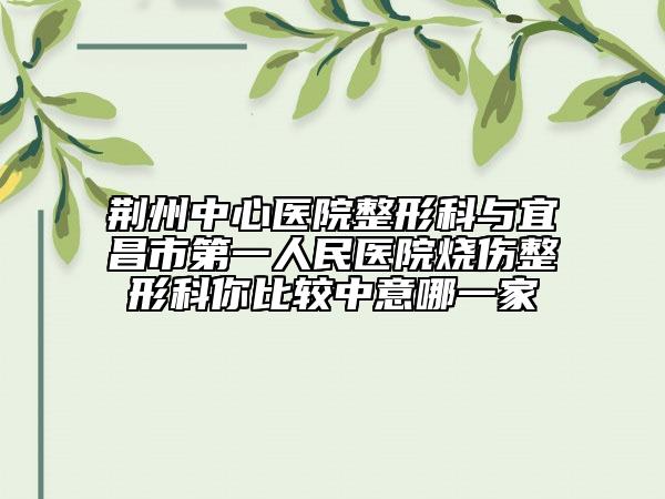 荆州中心医院整形科与宜昌市第一人民医院烧伤整形科你比较中意哪一家