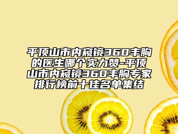 平顶山市内窥镜360丰胸的医生哪个实力赞-平顶山市内窥镜360丰胸专家排行榜前十佳名单集结