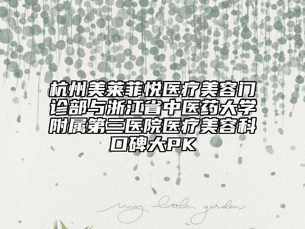 杭州美莱菲悦医疗美容门诊部与浙江省中医药大学附属第三医院医疗美容科口碑大PK