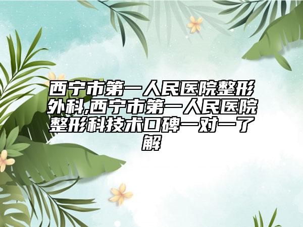 西宁市第一人民医院整形外科,西宁市第一人民医院整形科技术口碑一对一了解