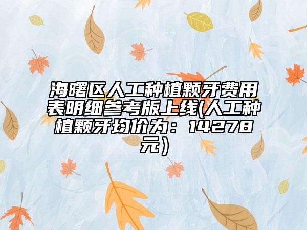 海曙区人工种植颗牙费用表明细参考版上线(人工种植颗牙均价为：14278元）