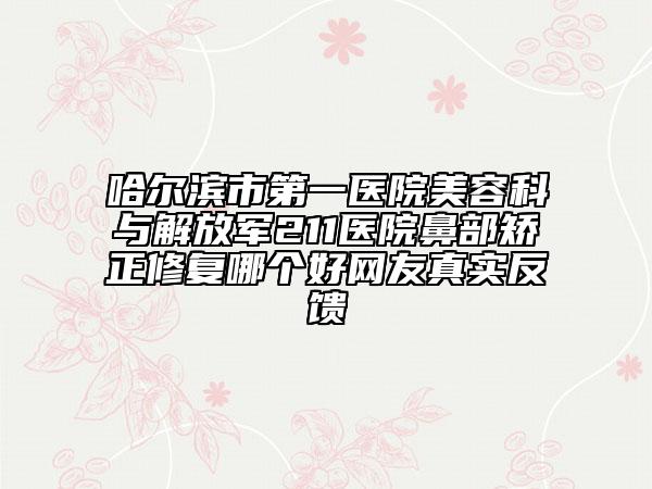 哈尔滨市第一医院美容科与解放军211医院鼻部矫正修复哪个好网友真实反馈