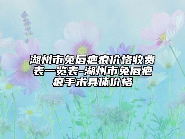 湖州市兔唇疤痕价格收费表一览表-湖州市兔唇疤痕手术具体价格