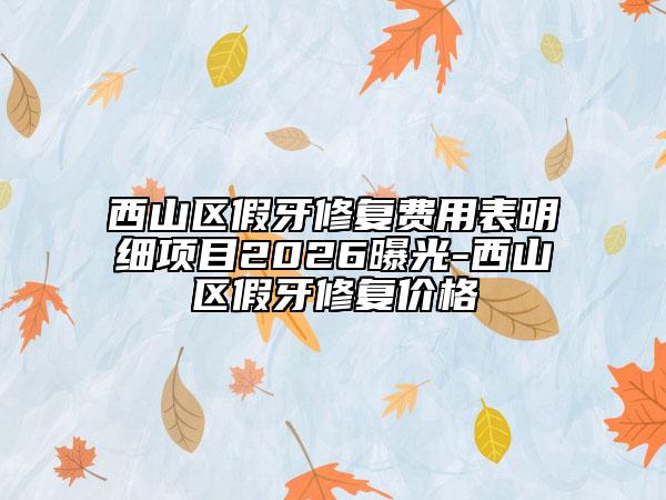 西山区假牙修复费用表明细项目2026曝光-西山区假牙修复价格