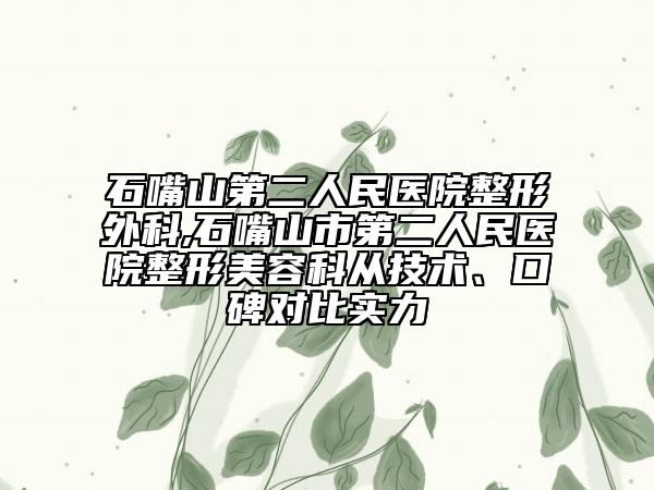 石嘴山第二人民医院整形外科,石嘴山市第二人民医院整形美容科从技术、口碑对比实力