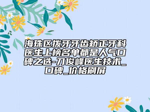 海珠区拨牙牙齿矫正牙科医生上榜名单都是人气口碑之选-刀俊峰医生技术_口碑_价格刷屏