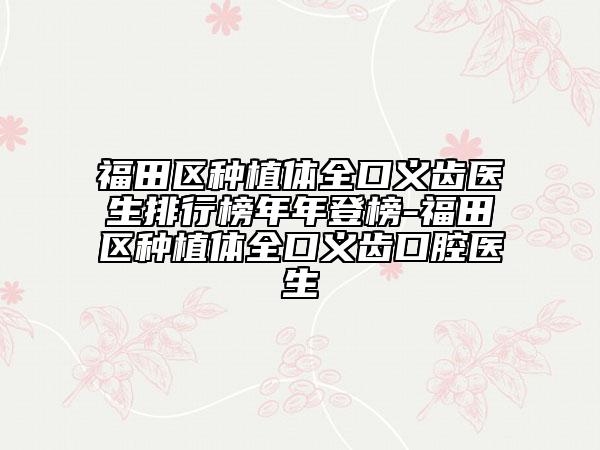 福田区种植体全口义齿医生排行榜年年登榜-福田区种植体全口义齿口腔医生