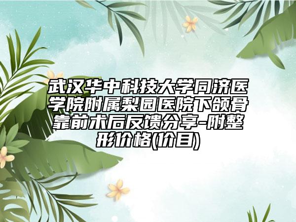 武汉华中科技大学同济医学院附属梨园医院下颌骨靠前术后反馈分享-附整形价格(价目)