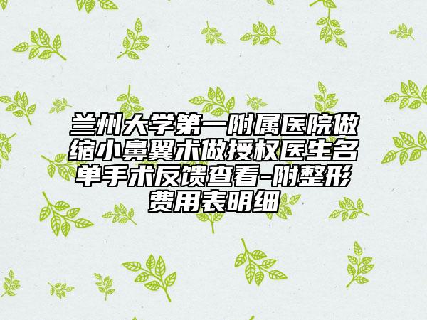兰州大学第一附属医院做缩小鼻翼术做授权医生名单手术反馈查看-附整形费用表明细