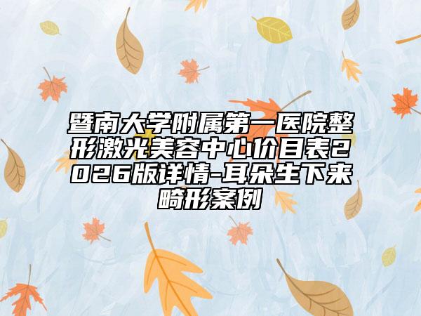 暨南大学附属第一医院整形激光美容中心价目表2026版详情-耳朵生下来畸形案例