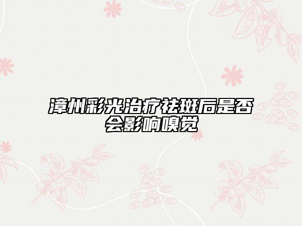 漳州彩光治疗祛斑后是否会影响嗅觉