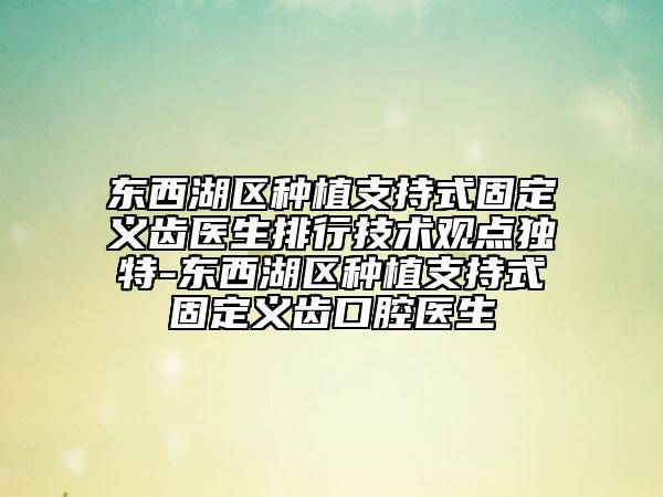东西湖区种植支持式固定义齿医生排行技术观点独特-东西湖区种植支持式固定义齿口腔医生