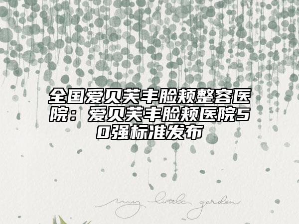 全国爱贝芙丰脸颊整容医院：爱贝芙丰脸颊医院50强标准发布