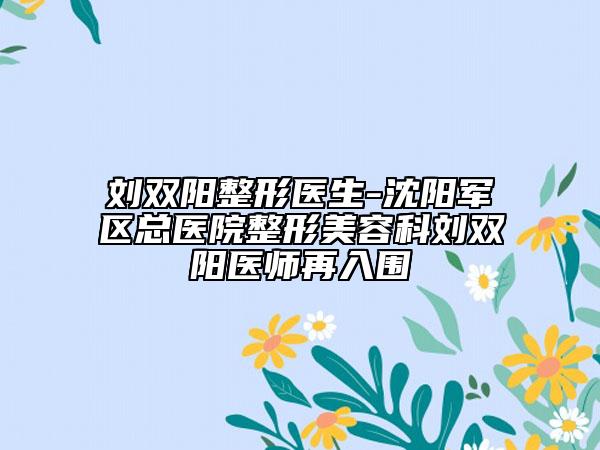 刘双阳整形医生-沈阳军区总医院整形美容科刘双阳医师再入围