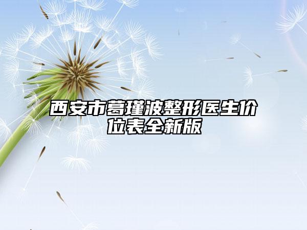 西安市葛瑾波整形医生价位表全新版