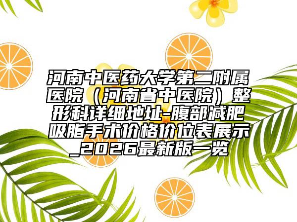 河南中医药大学第二附属医院（河南省中医院）整形科详细地址-腹部减肥吸脂手术价格价位表展示_2026最新版一览