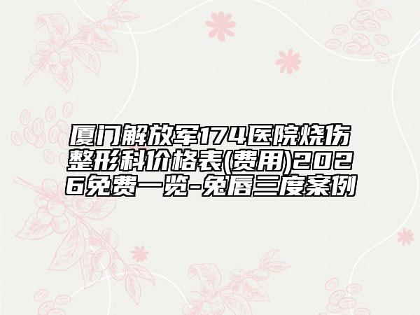厦门解放军174医院烧伤整形科价格表(费用)2026免费一览-兔唇三度案例