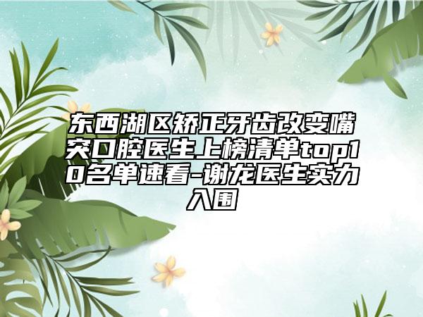 东西湖区矫正牙齿改变嘴突口腔医生上榜清单top10名单速看-谢龙医生实力入围