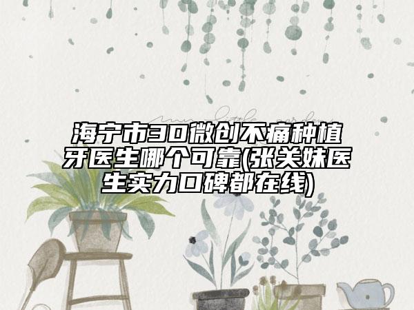 海宁市3D微创不痛种植牙医生哪个可靠(张关妹医生实力口碑都在线)