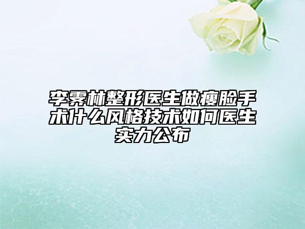 李霁林整形医生做瘦脸手术什么风格技术如何医生实力公布