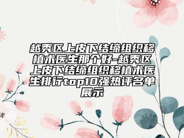 越秀区上皮下结缔组织移植术医生那个好-越秀区上皮下结缔组织移植术医生排行top10强热评名单展示