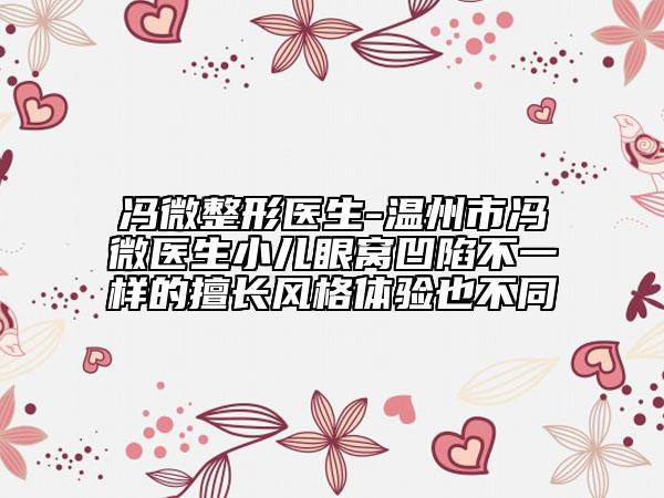 冯微整形医生-温州市冯微医生小儿眼窝凹陷不一样的擅长风格体验也不同