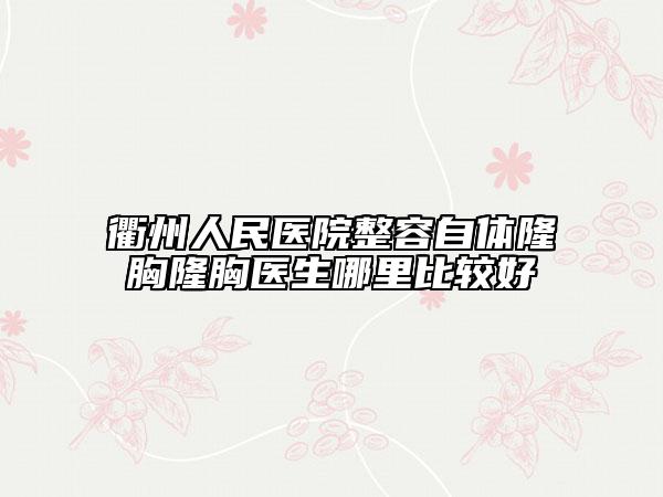 衢州人民医院整容自体隆胸隆胸医生哪里比较好