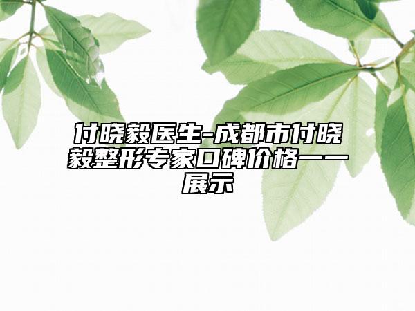 付晓毅医生-成都市付晓毅整形专家口碑价格一一展示