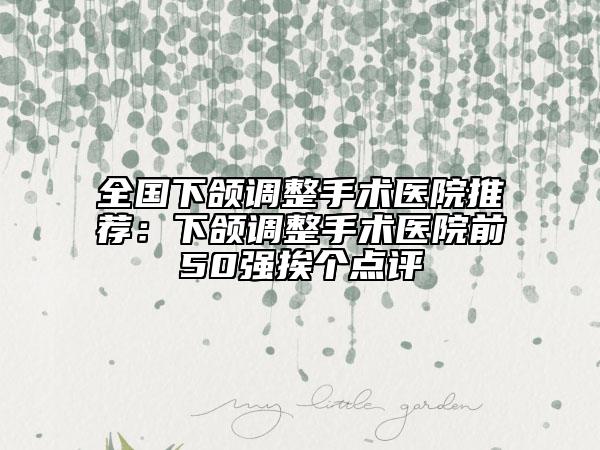 全国下颌调整手术医院推荐：下颌调整手术医院前50强挨个点评