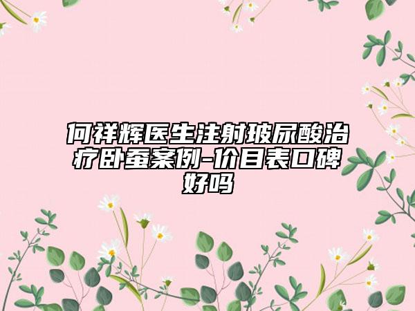 何祥辉医生注射玻尿酸治疗卧蚕案例-价目表口碑好吗