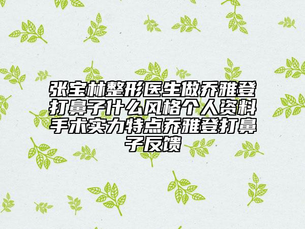 张宝林整形医生做乔雅登打鼻子什么风格个人资料手术实力特点乔雅登打鼻子反馈