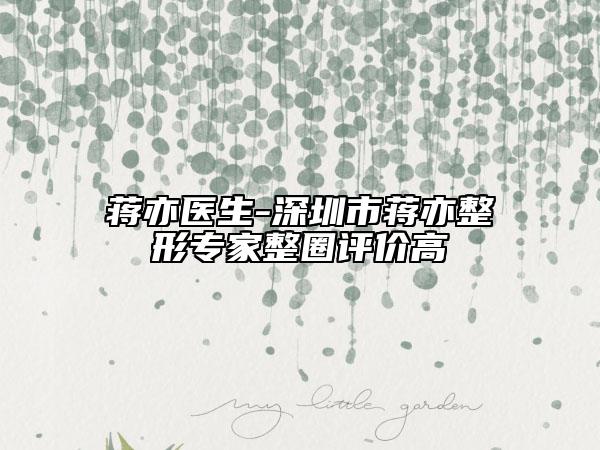 蒋亦医生-深圳市蒋亦整形专家整圈评价高